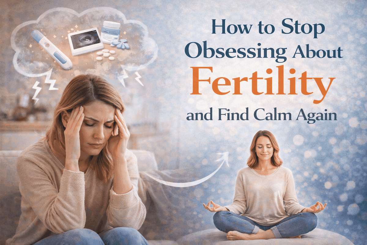 How to Stop Obsessing About Fertility and Find Calm Again